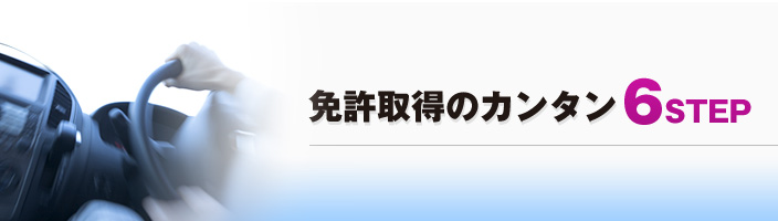 免許取得のカンタン6STEP